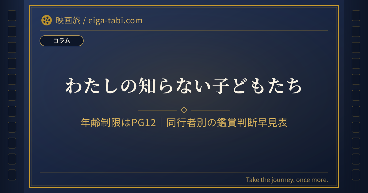 「わたしの知らない子どもたち 年齢制限はPG12｜同行者別の鑑賞判断早見表【150分】」のアイキャッチ